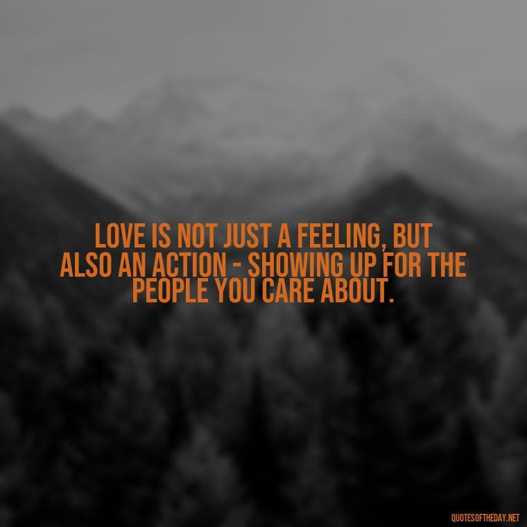 Love is not just a feeling, but also an action - showing up for the people you care about. - Quotes About The People You Love