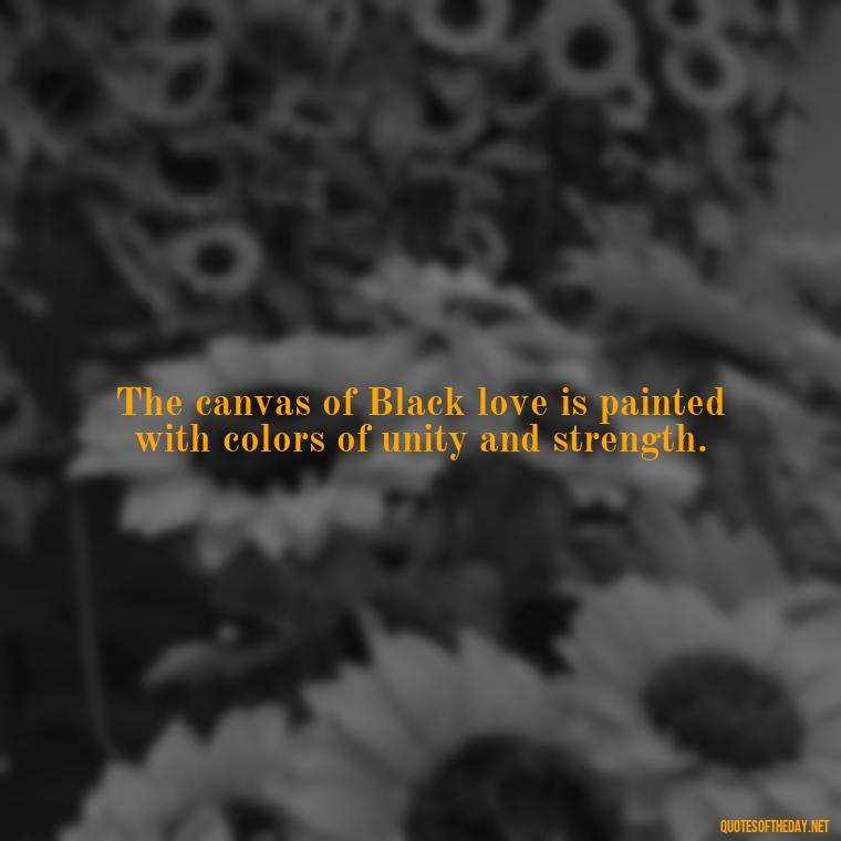 The canvas of Black love is painted with colors of unity and strength. - Black Love Images And Quotes