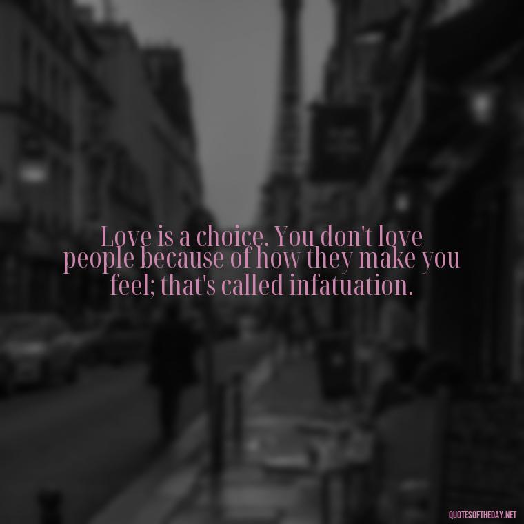 Love is a choice. You don't love people because of how they make you feel; that's called infatuation. - Mistakes And Love Quotes