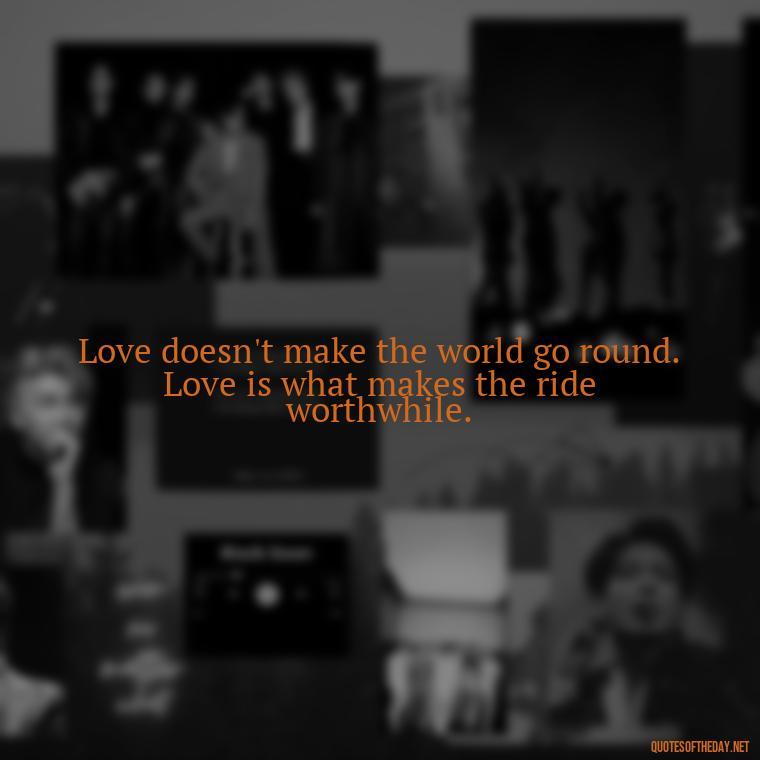 Love doesn't make the world go round. Love is what makes the ride worthwhile. - Nice Love Quotes For Him