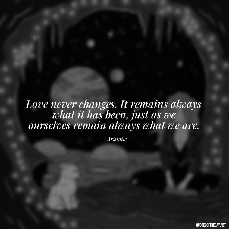 Love never changes. It remains always what it has been, just as we ourselves remain always what we are. - Ancient Quotes On Love