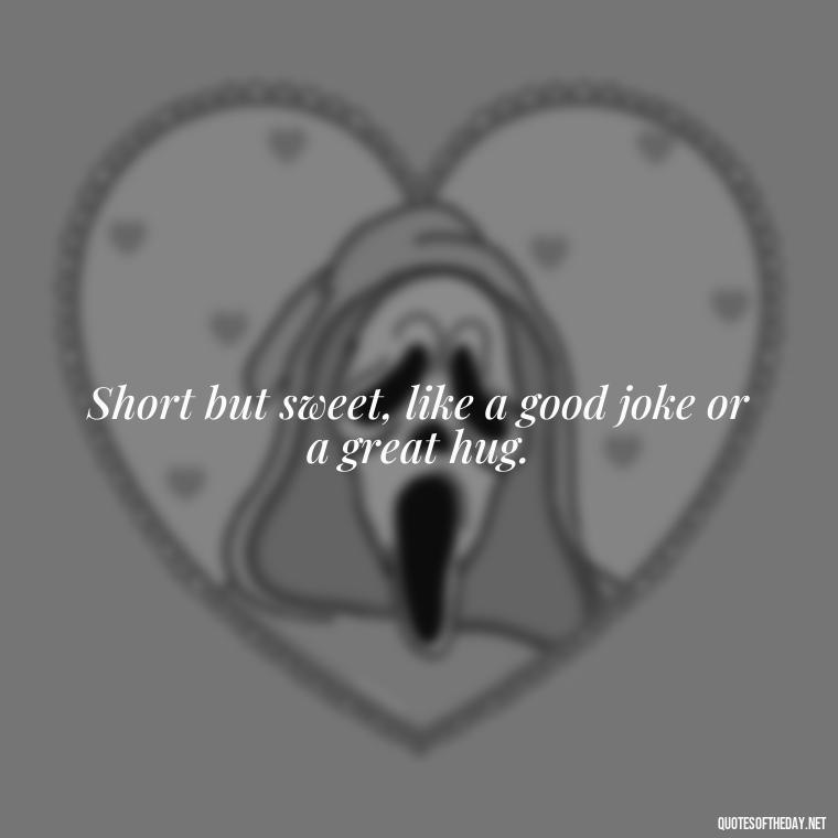 Short but sweet, like a good joke or a great hug. - Short In Memory Quotes