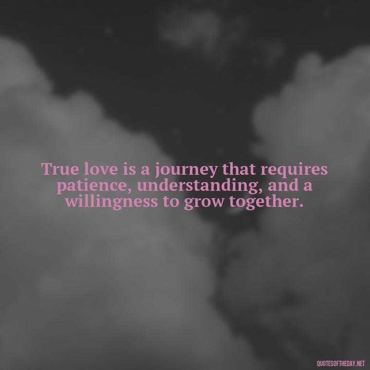 True love is a journey that requires patience, understanding, and a willingness to grow together. - Love Never Fails Quotes