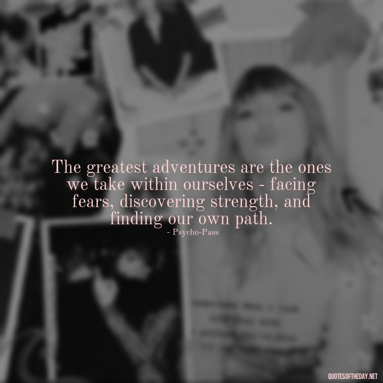 The greatest adventures are the ones we take within ourselves - facing fears, discovering strength, and finding our own path. - Anime Short Quotes