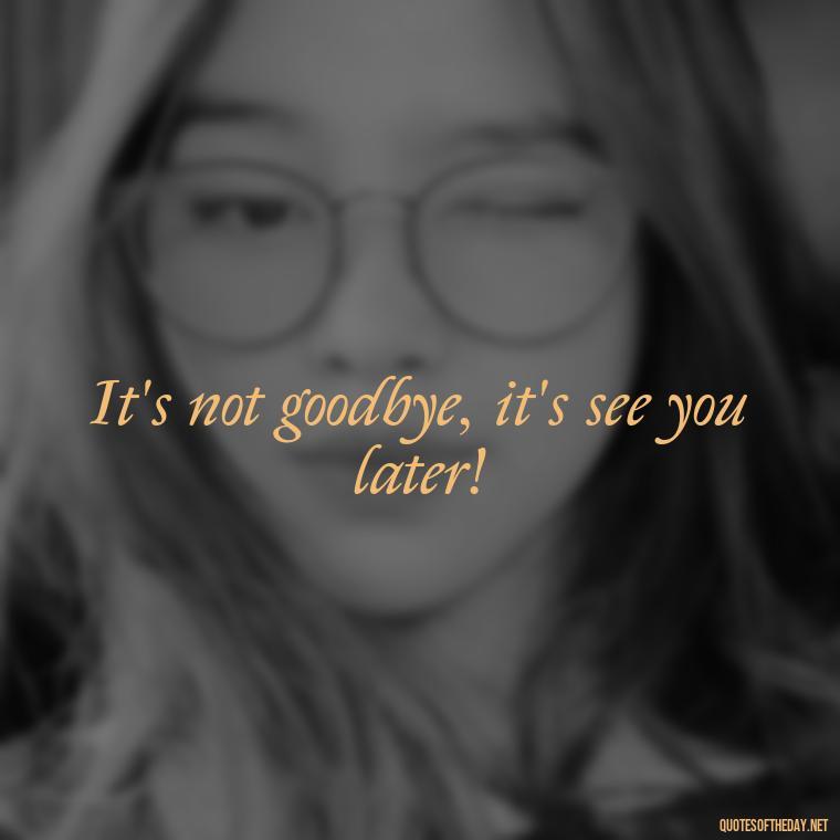 It's not goodbye, it's see you later! - Quotes For Missing Loved Ones In Heaven