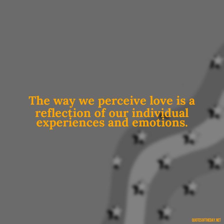 The way we perceive love is a reflection of our individual experiences and emotions. - Love Is Subjective Quotes