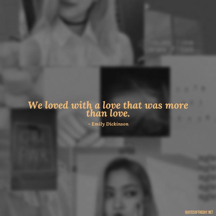 We loved with a love that was more than love. - Quotes About Love Goodreads