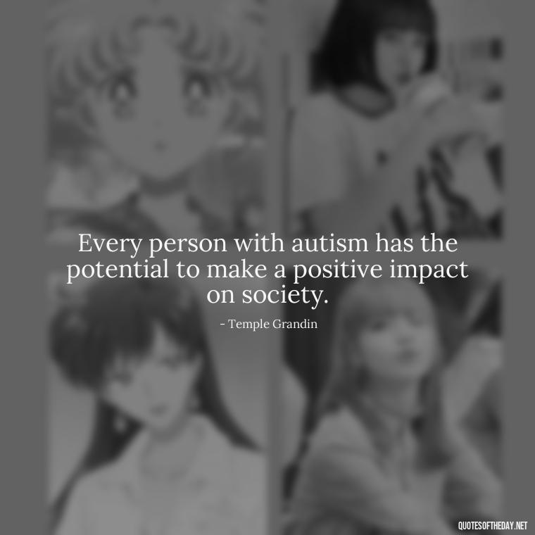 Every person with autism has the potential to make a positive impact on society. - Autism Quotes Short