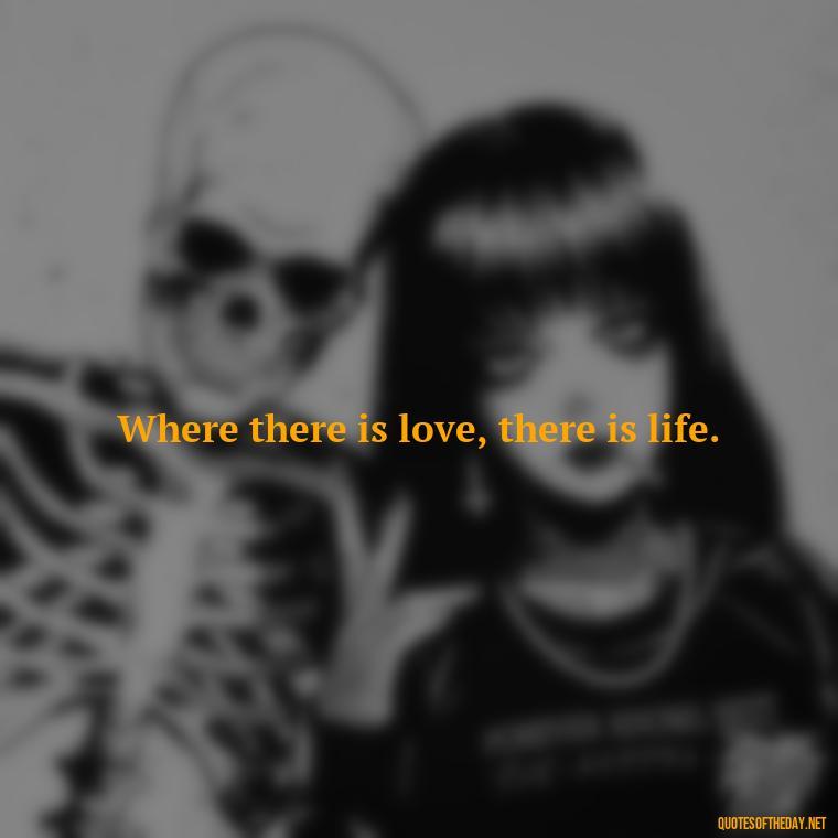 Where there is love, there is life. - Hurt Quotes About Love