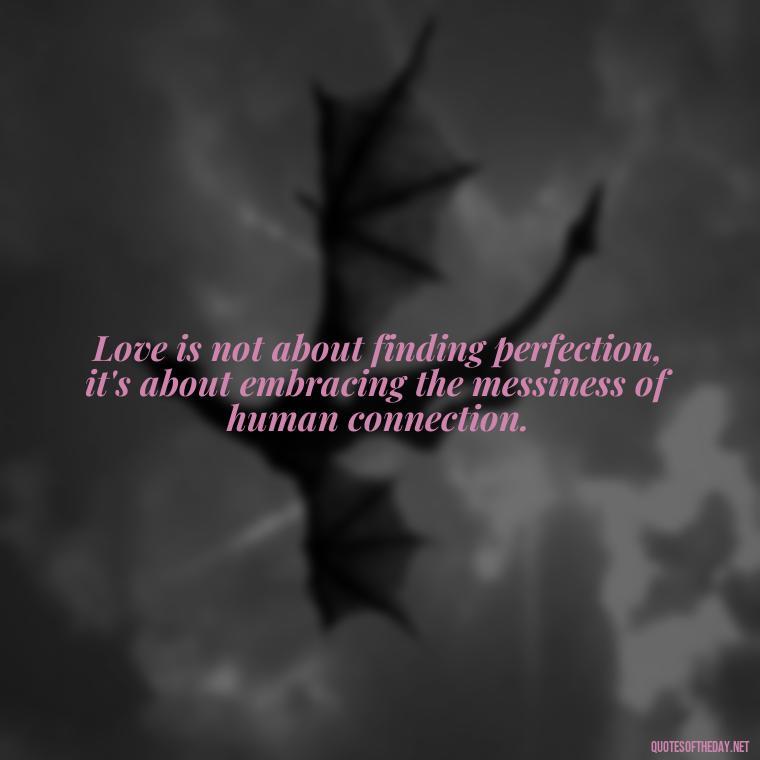 Love is not about finding perfection, it's about embracing the messiness of human connection. - Love Is Not Perfect Quotes