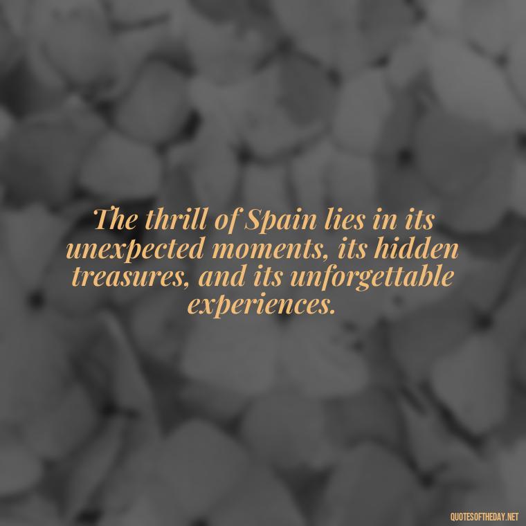 The thrill of Spain lies in its unexpected moments, its hidden treasures, and its unforgettable experiences. - Short Quotes Spanish