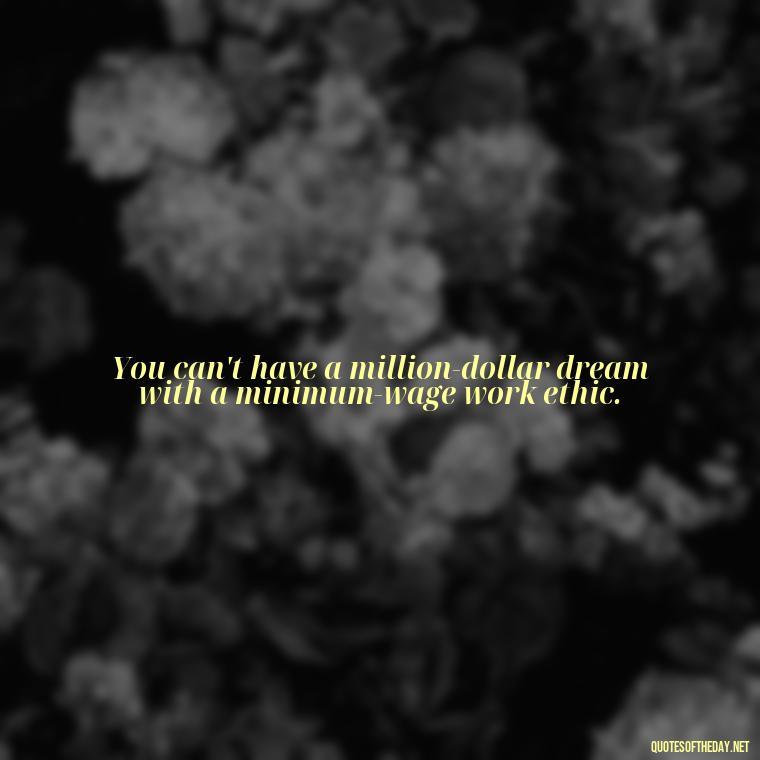 You can't have a million-dollar dream with a minimum-wage work ethic. - Short Quotes On Anger