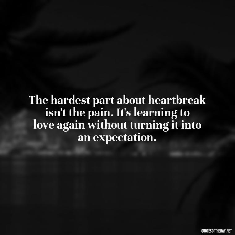 The hardest part about heartbreak isn't the pain. It's learning to love again without turning it into an expectation. - Love Quotes Breaking Up