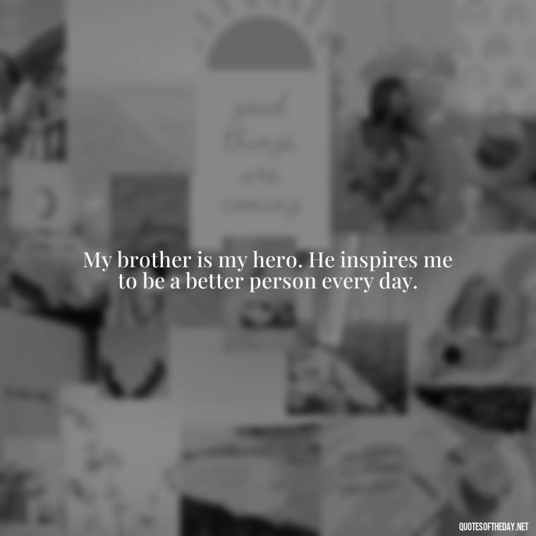 My brother is my hero. He inspires me to be a better person every day. - A Brothers Love Quotes