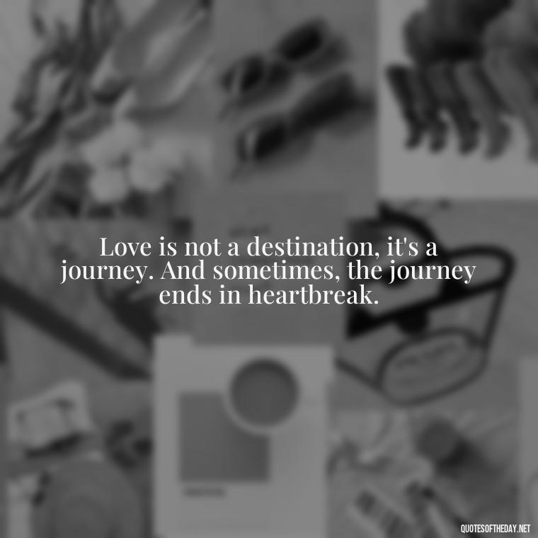 Love is not a destination, it's a journey. And sometimes, the journey ends in heartbreak. - Love Quotes Break Up