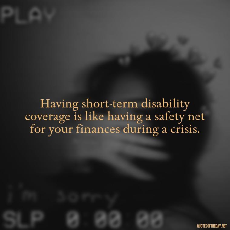 Having short-term disability coverage is like having a safety net for your finances during a crisis. - Short Term Disability Quotes