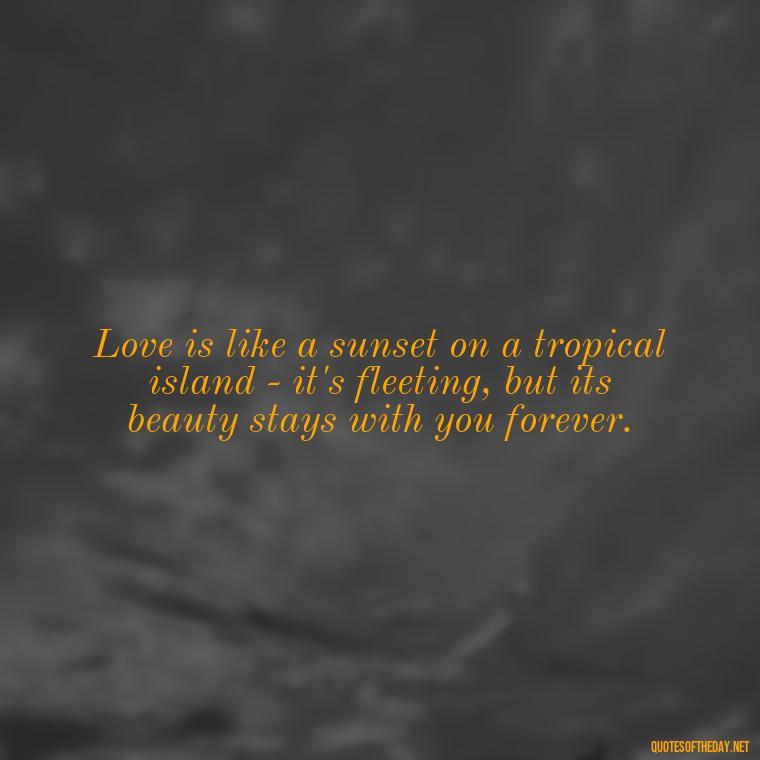 Love is like a sunset on a tropical island - it's fleeting, but its beauty stays with you forever. - Hawaiian Quotes About Love