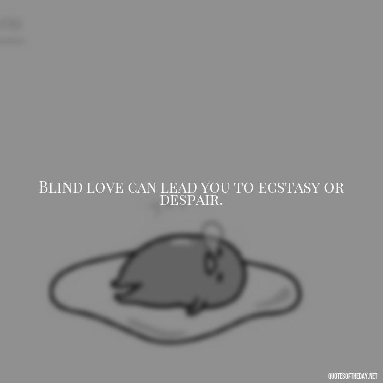 Blind love can lead you to ecstasy or despair. - Blind Love Quotes