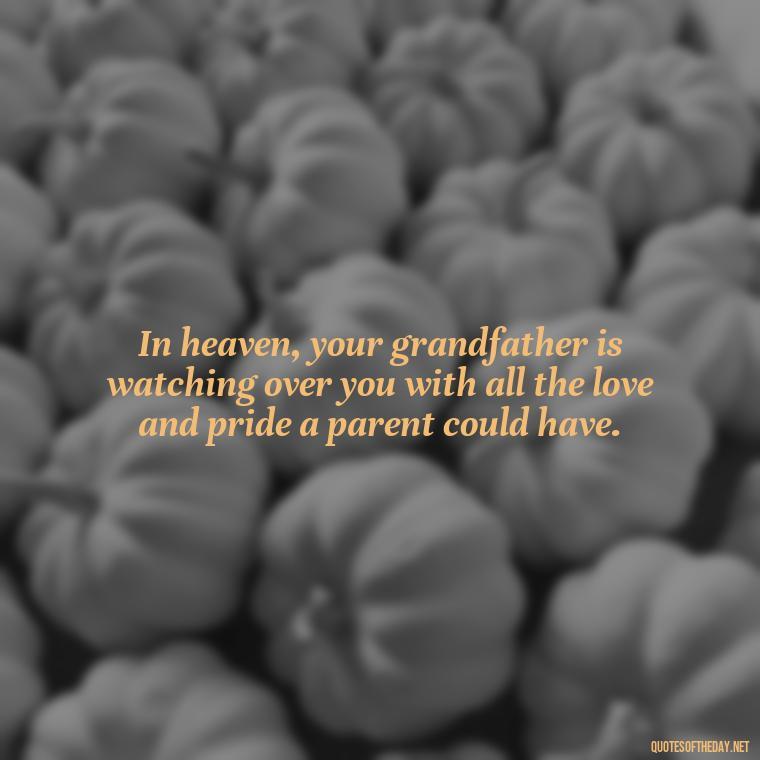 In heaven, your grandfather is watching over you with all the love and pride a parent could have. - Grandpa In Heaven Short Quotes