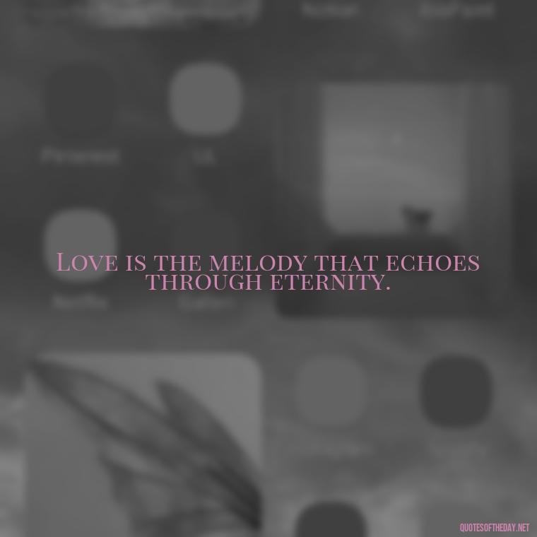 Love is the melody that echoes through eternity. - Love Song Quote