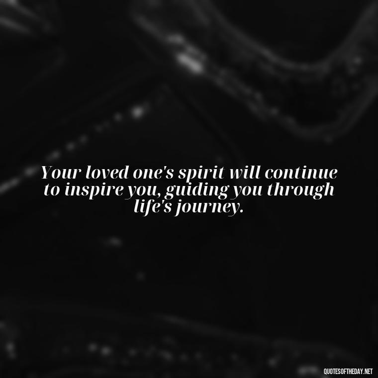 Your loved one's spirit will continue to inspire you, guiding you through life's journey. - Inspirational Quotes To Someone Who Lost A Loved One