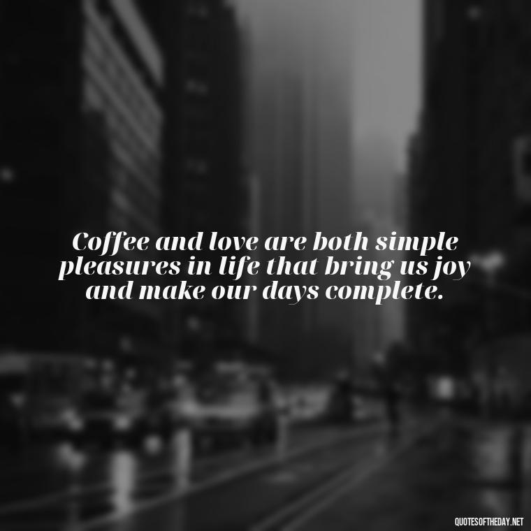 Coffee and love are both simple pleasures in life that bring us joy and make our days complete. - Coffee Quotes With Love