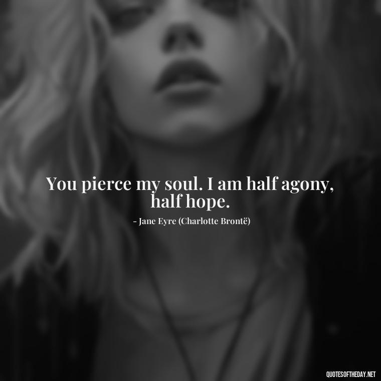 You pierce my soul. I am half agony, half hope. - Jane Eyre Love Quotes