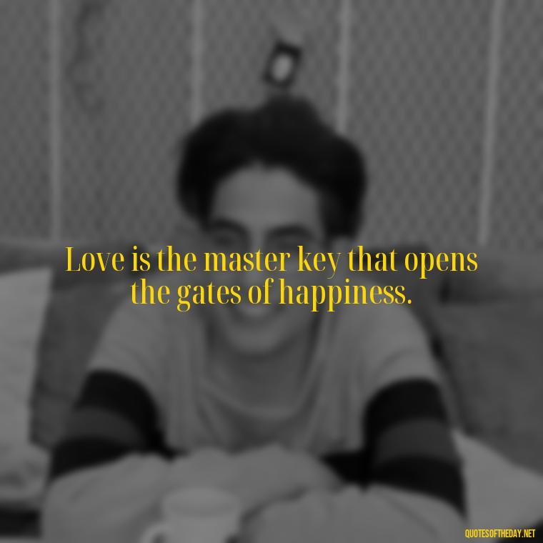 Love is the master key that opens the gates of happiness. - I Want You Back Get Your Love Back Quotes