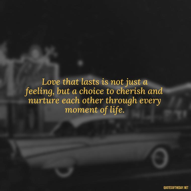 Love that lasts is not just a feeling, but a choice to cherish and nurture each other through every moment of life. - Quotes About Long Love