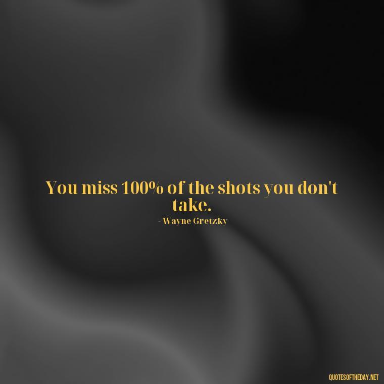 You miss 100% of the shots you don't take. - Daily Inspirational Quotes Short