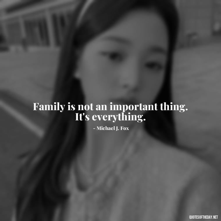 Family is not an important thing. It's everything. - Quotes About Love Of Family And Friends