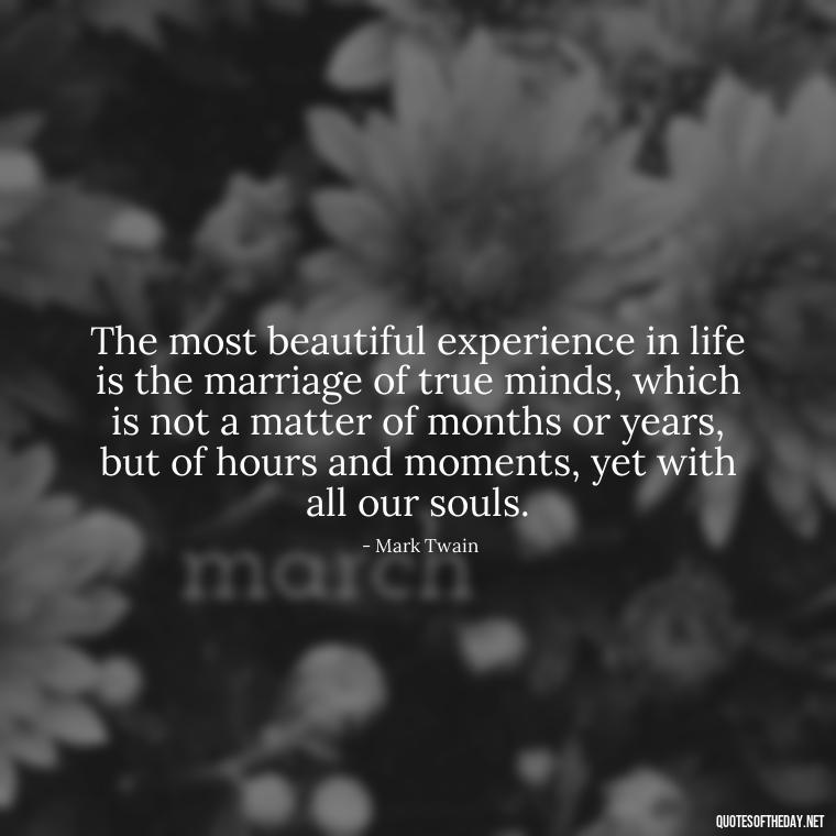 The most beautiful experience in life is the marriage of true minds, which is not a matter of months or years, but of hours and moments, yet with all our souls. - Love Is Rare Quotes