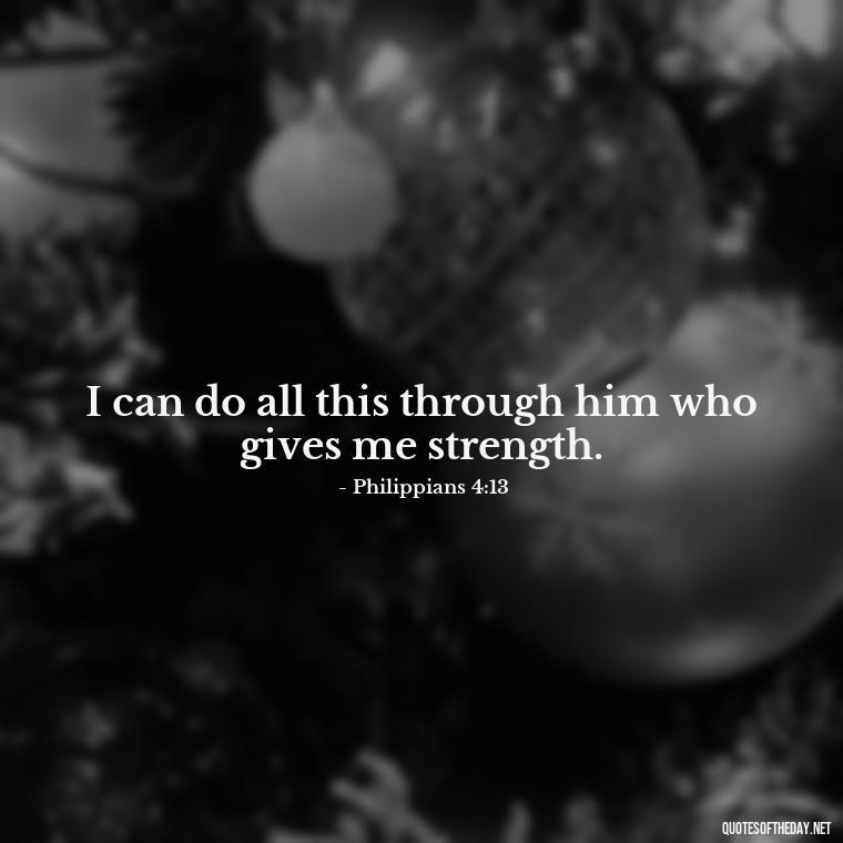 I can do all this through him who gives me strength. - Bible Short Quotes