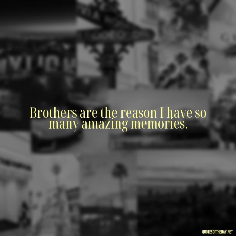 Brothers are the reason I have so many amazing memories. - I Love You Quotes For Brother