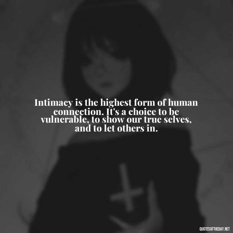 Intimacy is the highest form of human connection. It's a choice to be vulnerable, to show our true selves, and to let others in. - Love Intimacy Quotes