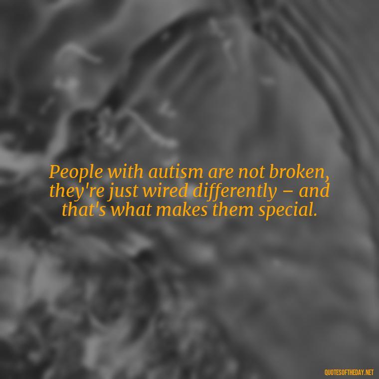 People with autism are not broken, they're just wired differently – and that's what makes them special. - Autism Quotes Short