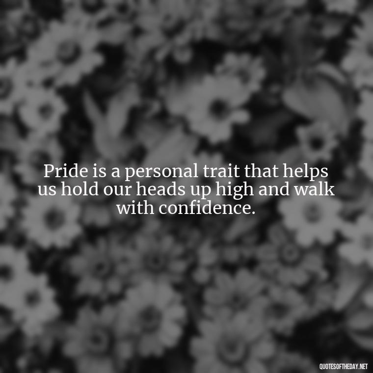 Pride is a personal trait that helps us hold our heads up high and walk with confidence. - Pride Quotes Love