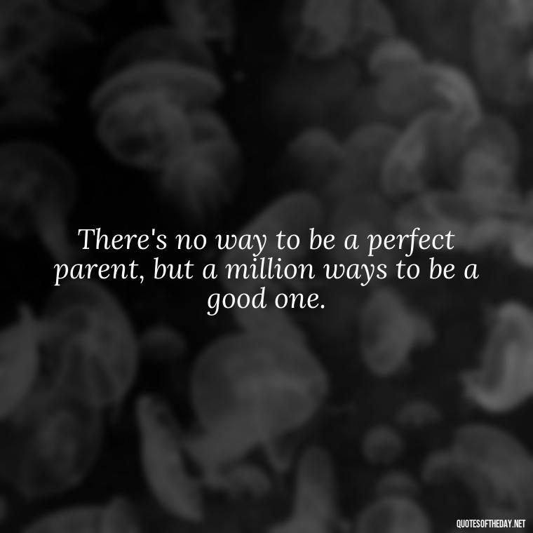 There's no way to be a perfect parent, but a million ways to be a good one. - Quotes About Love For Your Son