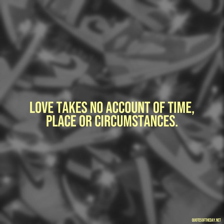 Love takes no account of time, place or circumstances. - February Month Of Love Quotes