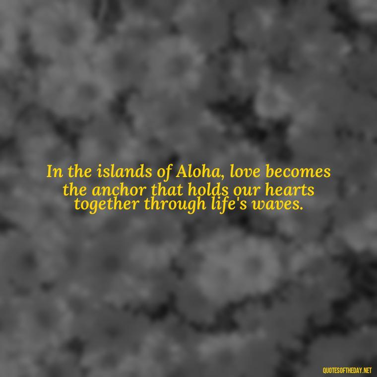 In the islands of Aloha, love becomes the anchor that holds our hearts together through life's waves. - Hawaii Love Quotes