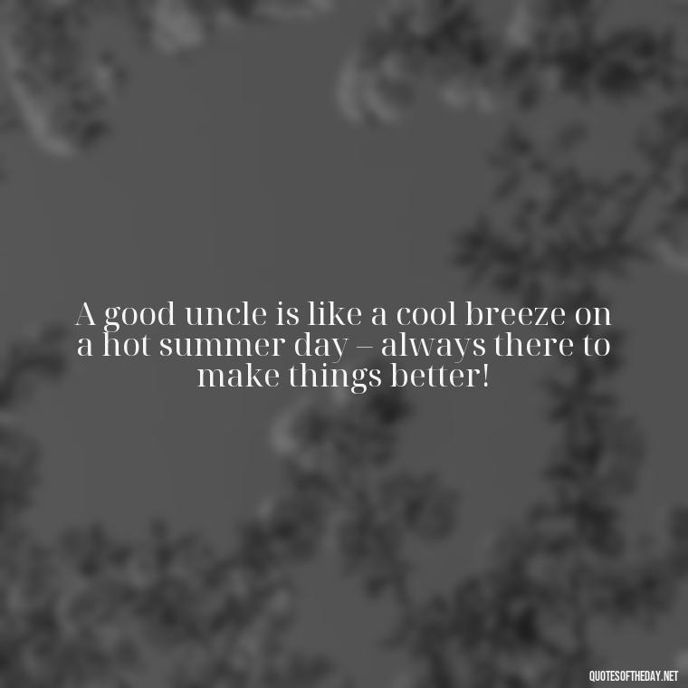 A good uncle is like a cool breeze on a hot summer day – always there to make things better! - Nephew Love Quotes