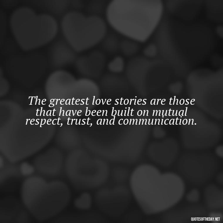 The greatest love stories are those that have been built on mutual respect, trust, and communication. - Love Lust Quotes