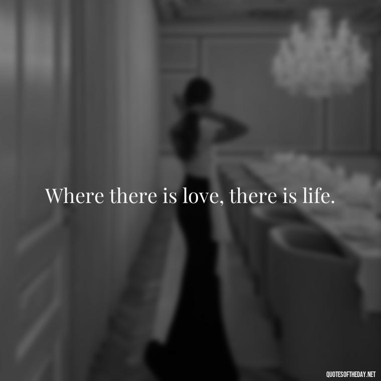 Where there is love, there is life. - Good Short Quotes About Love