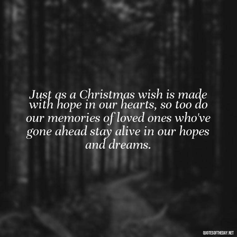 Just as a Christmas wish is made with hope in our hearts, so too do our memories of loved ones who've gone ahead stay alive in our hopes and dreams. - Christmas Quotes For Loved Ones Lost