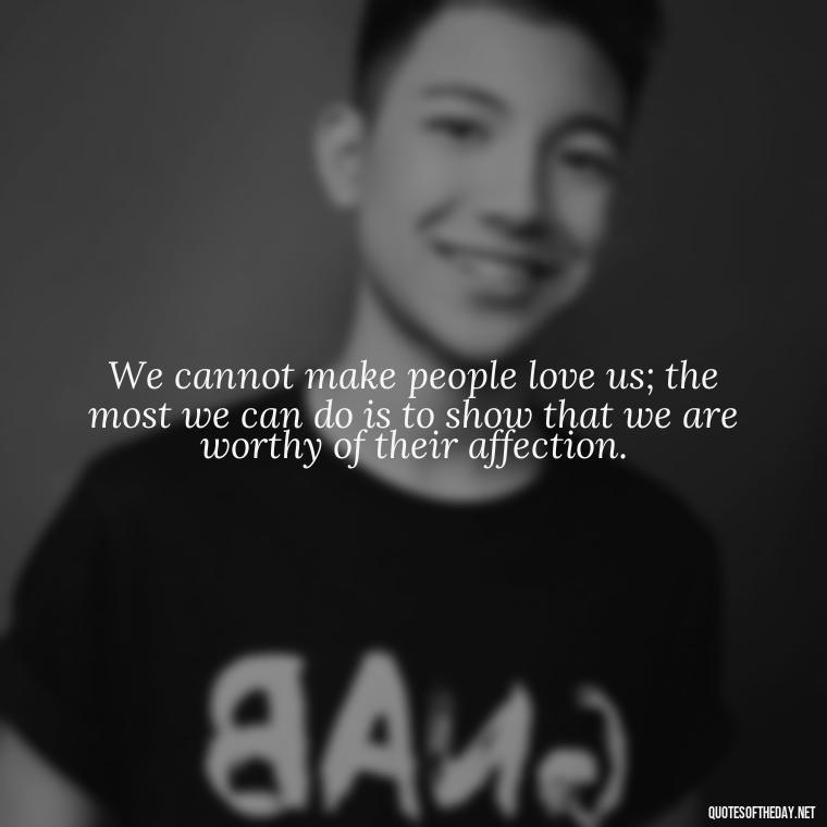 We cannot make people love us; the most we can do is to show that we are worthy of their affection. - John Green Love Quotes
