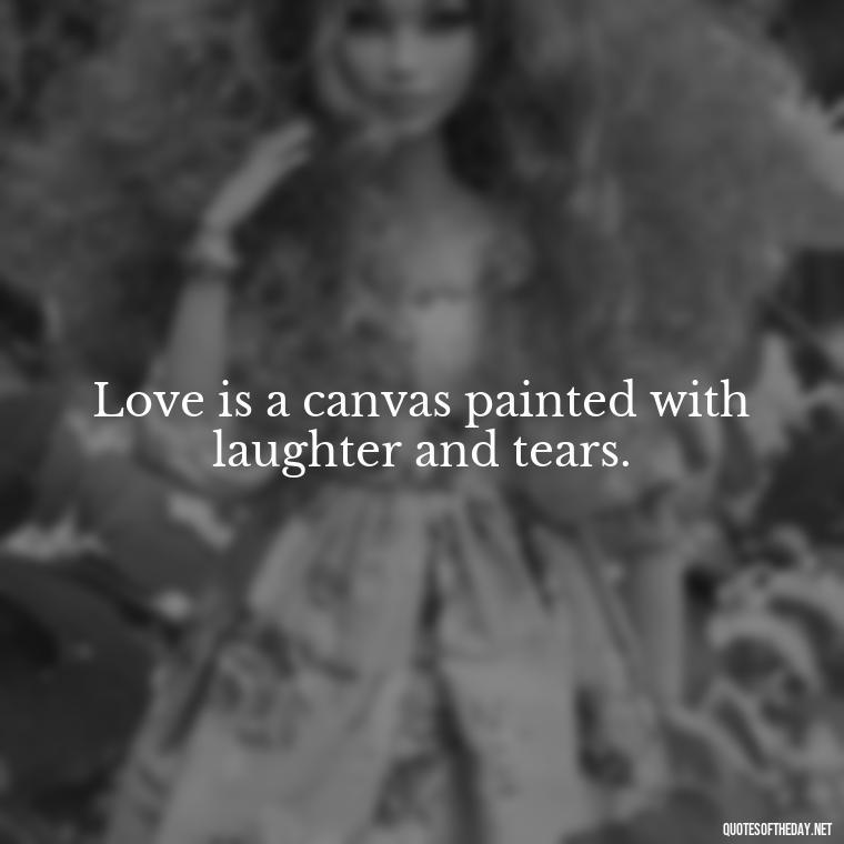 Love is a canvas painted with laughter and tears. - Cool Short Love Quotes