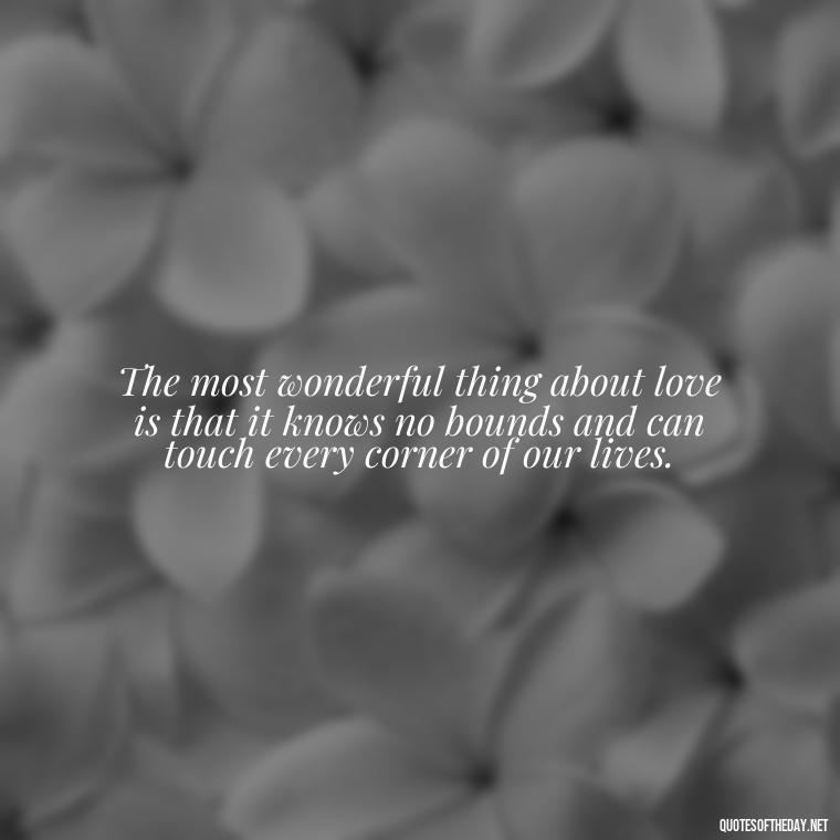 The most wonderful thing about love is that it knows no bounds and can touch every corner of our lives. - Buddha Love Quote