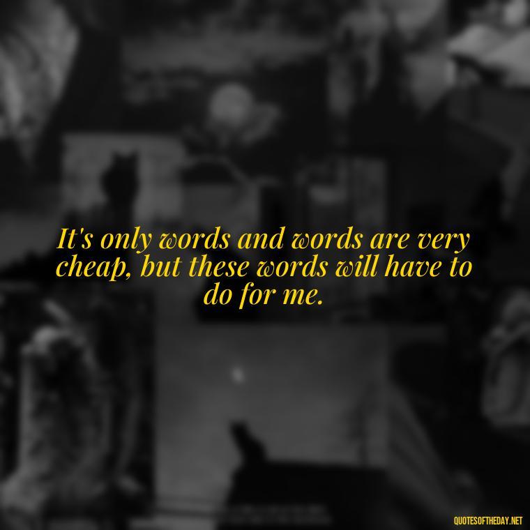 It's only words and words are very cheap, but these words will have to do for me. - Short Deep Song Lyrics Quotes