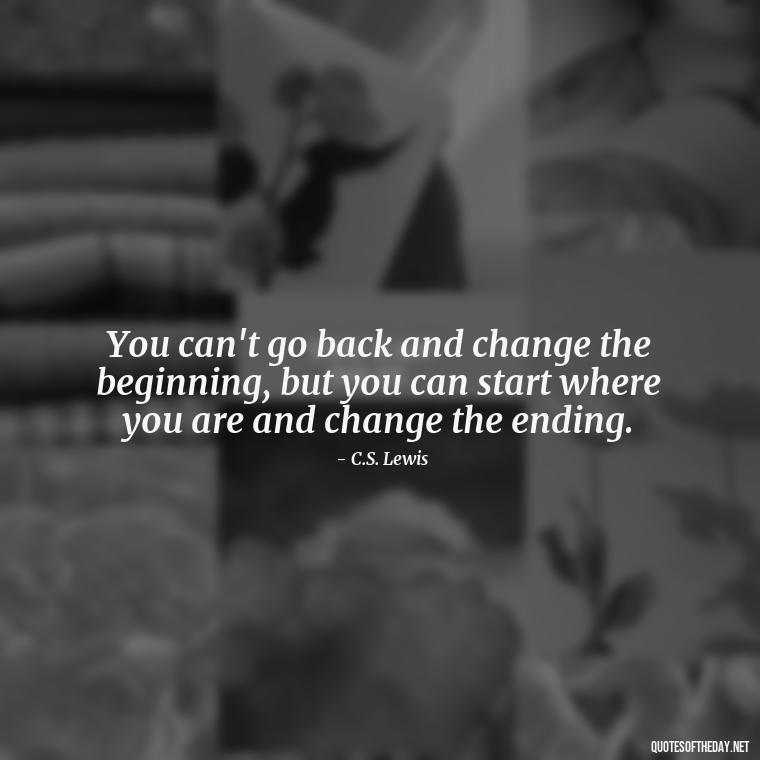 You can't go back and change the beginning, but you can start where you are and change the ending. - I Want You Back Get Your Love Back Quotes