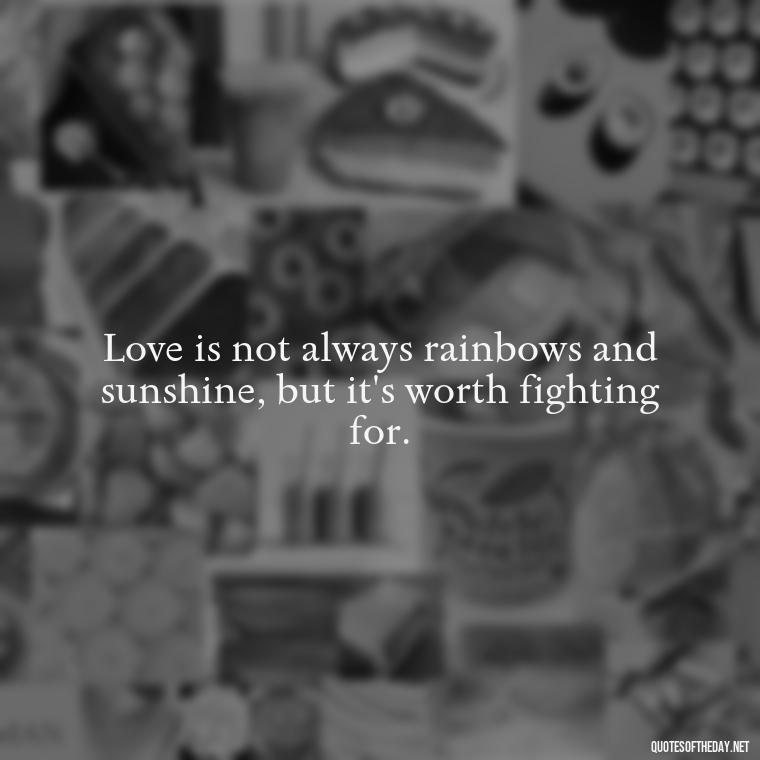 Love is not always rainbows and sunshine, but it's worth fighting for. - Love Is Not Easy Quotes